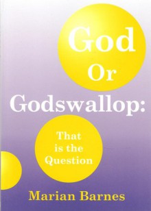 God or Godswallop: That is the Question - Marian Barnes