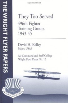 They Too Served: 496th Fighter Training Group, 1943-45: Wright Flyer Paper No. 13 - Major, USAF, David H. Kelley, Air University Press