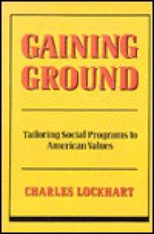 Gaining Ground: Tailoring Social Programs to American Values - Charles Lockhart