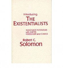 [(Introducing the Existentialists: Imaginary Interviews with Sartre, Heidegger and Camus)] [Author: Robert C. Solomon] published on (June, 1981) - Robert C. Solomon