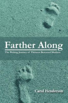 Farther Along: The Writing Journey of Thirteen Bereaved Mothers - Carol Henderson