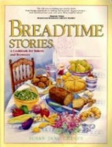 Breadtime Stories: A Cookbook for Bakers and Browsers - Susan Jane Cheney