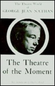 The Theatre of the Moment: A Journalistic Commentary - George Jean Nathan