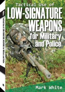 Tactical Use of Low-Signature Weapons for Military and Police - Mark White