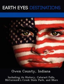 Owen County, Indiana: Including Its History, Cataract Falls, McCormick's Creek State Park, and More - Sam Night