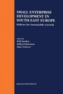 Small Enterprise Development in South-East Europe: Policies for Sustainable Growth - Will Bartlett, Milford Bateman, Maja Vehovec