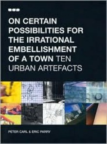 On Certain Possibilities for the Irrational Embellishment of a Town: 10 Urban Artefacts - Eric Parry, Peter Carl