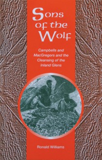 Sons of the Wolf: Campbells and MacGregors and the Cleansing of the Inland Glens - Ronald Williams