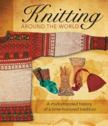 Knitting Around the World: A Multistranded History of a Time-Honored Tradition - Voyageur Press