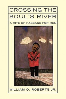 Crossing the Soul's River: A Rite of Passage for Men - William Roberts