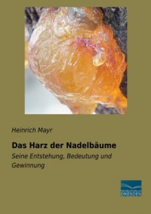 Das Harz der Nadelbaeume: Seine Entstehung, Bedeutung und Gewinnung (German Edition) - Heinrich Mayr