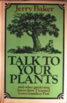 Talk to Your Plants, and Other Gardening Know-How I Learned from Grandma Putt - Jerry Baker