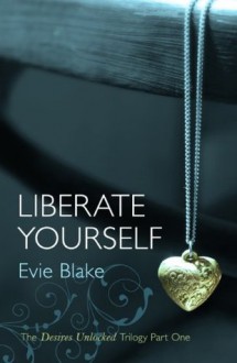 Liberate Yourself (The Desires Unlocked Trilogy Part One) - Evie Blake