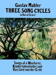 Three Song Cycles in Vocal Score: Songs of a Wayfarer, Kindertotenlieder and Das Lied Von Der Erde - Gustav Mahler