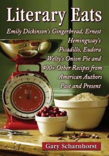 Literary Eats: Emily Dickinson's Gingerbread, Ernest Hemingway's Picadillo, Eudora Welty's Onion Pie and 400+ Other Recipes from American Authors Past and Present - Gary Scharnhorst