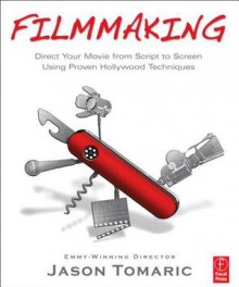 Filmmaking: Direct Your Movie from Script to Screen Using Proven Hollywood Techniques - Jason Tomaric