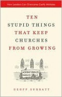 Ten Stupid Things That Keep Churches from Growing: How Leaders Can Overcome Costly Mistakes - Geoff Surratt