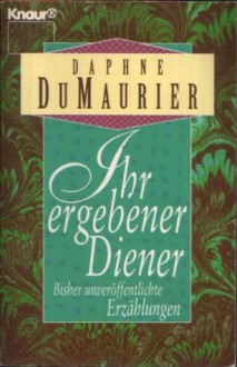 Ihr ergebener Diener und andere bisher unveröffentlichte Erzählungen - Daphne du Maurier, Sibylle Schmidt