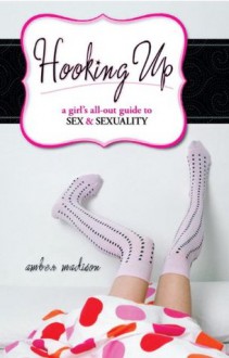 Hooking Up: A Girl's All-Out Guide to Sex And Sexuality - Amber Madison, Diana L. Dell, Margaret Higham