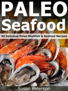 Paleo Seafood - 30 Delicious Paleo Shellfish and Seafood Recipes (Quick and Easy Paleo Recipes) - Susan Peterson