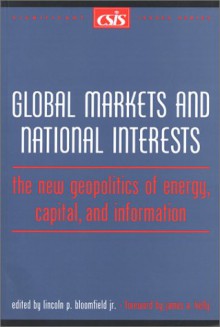 Global Markets and National Interests: The New Geopolitics of Energy, Capital, and Information - Lincoln P. Bloomfield