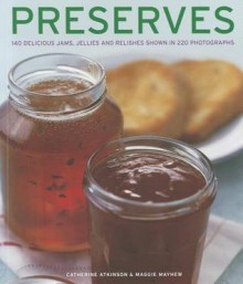 Preserves: 140 Delicious Jams, Jellies and Relishes Shown in 220 Photographs - Catherine Atkinson