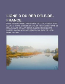 Ligne D Du Rer D' Le-de-France: Gare de Paris-Nord, Paris-Gare de Lyon, Gare D'Orry-La-Ville - Coye, Gare de Ch Telet - Les Halles - Source Wikipedia, Livres Groupe