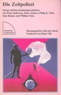 Die Zeitpolizei: Science-Fiction-Kriminalgeschichten - Isaac Asimov, William Tenn, Philip K. Dick, Poul Anderson, Tom Reamy, René Oth