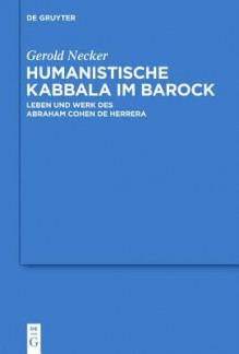 Humanistische Kabbala Im Barock: Leben Und Werk Des Abraham Cohen de Herrera - Gerold Necker