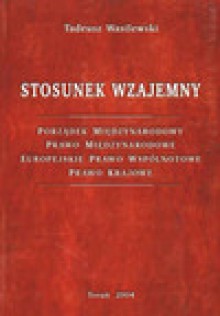 Stosunek wzajemny : porządek międzynarodowy, prawo międzynarodowe, europejskie prawo wspólnotowe, prawo krajowe - Tadeusz Wasilewski