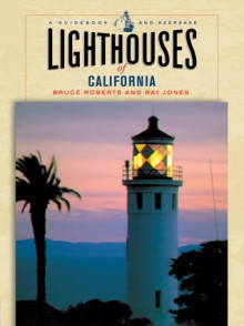 Lighthouses of California: A Guidebook and Keepsake - Bruce Roberts, Ray Jones