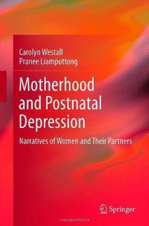 Motherhood and Postnatal Depression: Narratives of Women and Their Partners - Carolyn Westall, Pranee Liamputtong