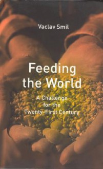 Feeding the World: A Challenge for the Twenty-First Century - Vaclav Smil