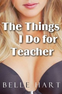 The Things I Do for Teacher - Belle Hart