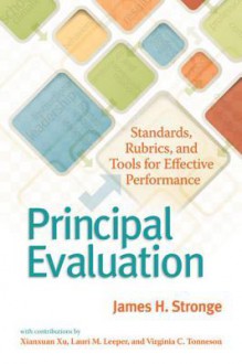 Principal Evaluation: Standards, Rubrics, and Tools for Effective Performance - James H. Stronge, Xianxuan Xu, Virginia C. Tonneson