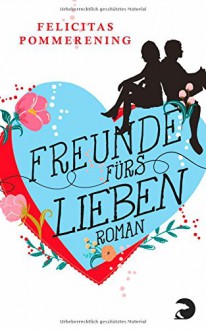 Freunde fürs Lieben: Roman - Felicitas Pommerening