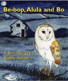 Be-bop, Alula and Bo: A Barn Owl's Tale - Bryony Holden, Anita Saunders