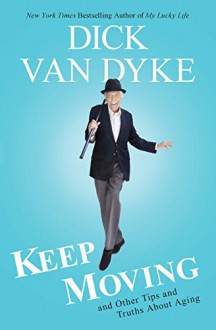 Keep Moving: And Other Tips and Truths About Aging - Dick Van Dyke