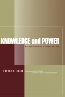 Knowledge and Power: Essays on Politics, Culture, and War - Gordon Craig, Bruce Thompson, Carolyn Halladay, Donald Abenheim