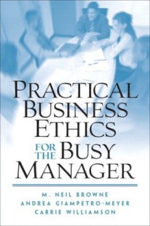 Practical Business Ethics for the Busy Manager - M. Neil Browne, Andrea Giampetro-Meyer, Carrie Williamson