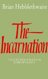 The Incarnation: Collected Essays in Christology - Brian Hebblethwaite