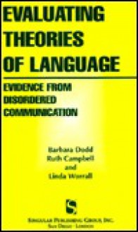 Evaluating Theories of Language: Evidence from Disordered Communication - Barbara Dodd, Linda Worrall, Ruther Campbell