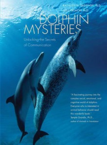 Dolphin Mysteries: Unlocking the Secrets of Communication - Kathleen Dudzinski, Toni Frohoff, Marc Bekoff