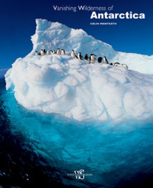 Vanishing Wilderness of Antarctica - Colin Monteath