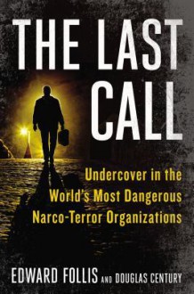 The Last Call: Undercover in the World's Most Dangerous Narco-Terror Organizations - Edward Follis, Douglas Century