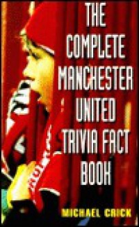 The Complete Manchester United Trivia Fact Book - Michael Crick