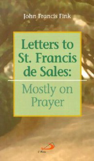 Letters to St. Francis de Sales: Mostly on Prayer - John F. Fink, St. François de Sales