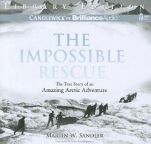 The Impossible Rescue: The True Story of an Amazing Arctic Adventure - Martin W. Sandler