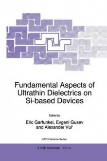 Fundamental Aspects of Ultrathin Dielectrics on Si-based Devices (Nato Science Partnership Subseries: 3 (closed)) - Eric Garfunkel, Evgeni Gusev, Alexander Vul'