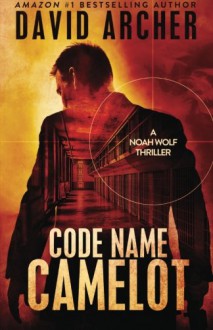 Code Name Camelot - A Noah Wolf Thriller (Volume 1) - David Archer